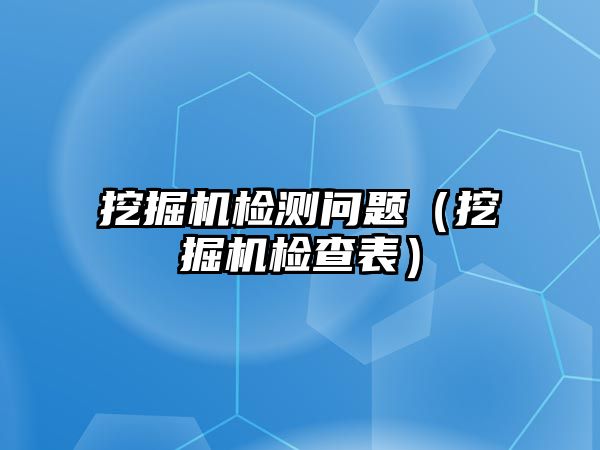 挖掘機檢測問題（挖掘機檢查表）