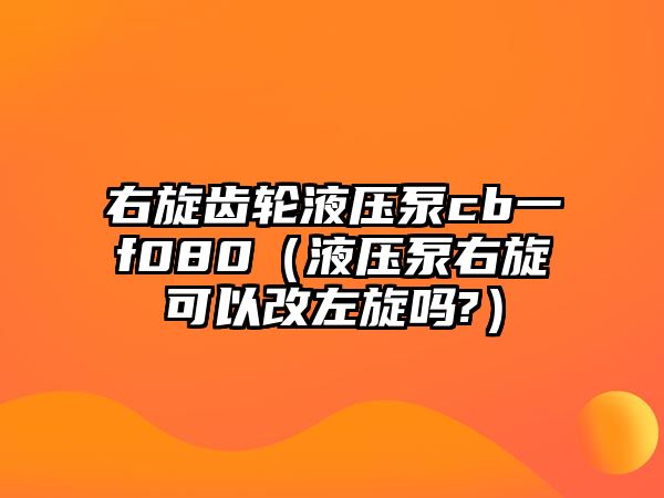 右旋齒輪液壓泵cb一f080（液壓泵右旋可以改左旋嗎?）