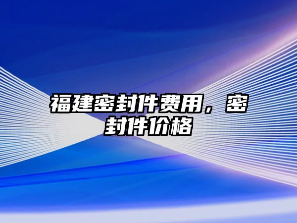 福建密封件費(fèi)用，密封件價(jià)格