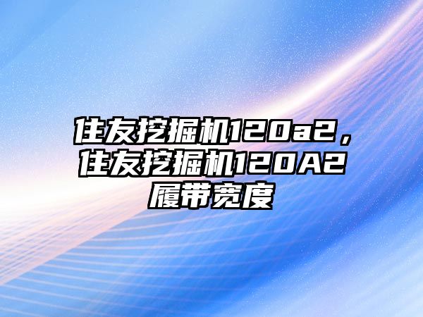 住友挖掘機(jī)120a2，住友挖掘機(jī)120A2履帶寬度