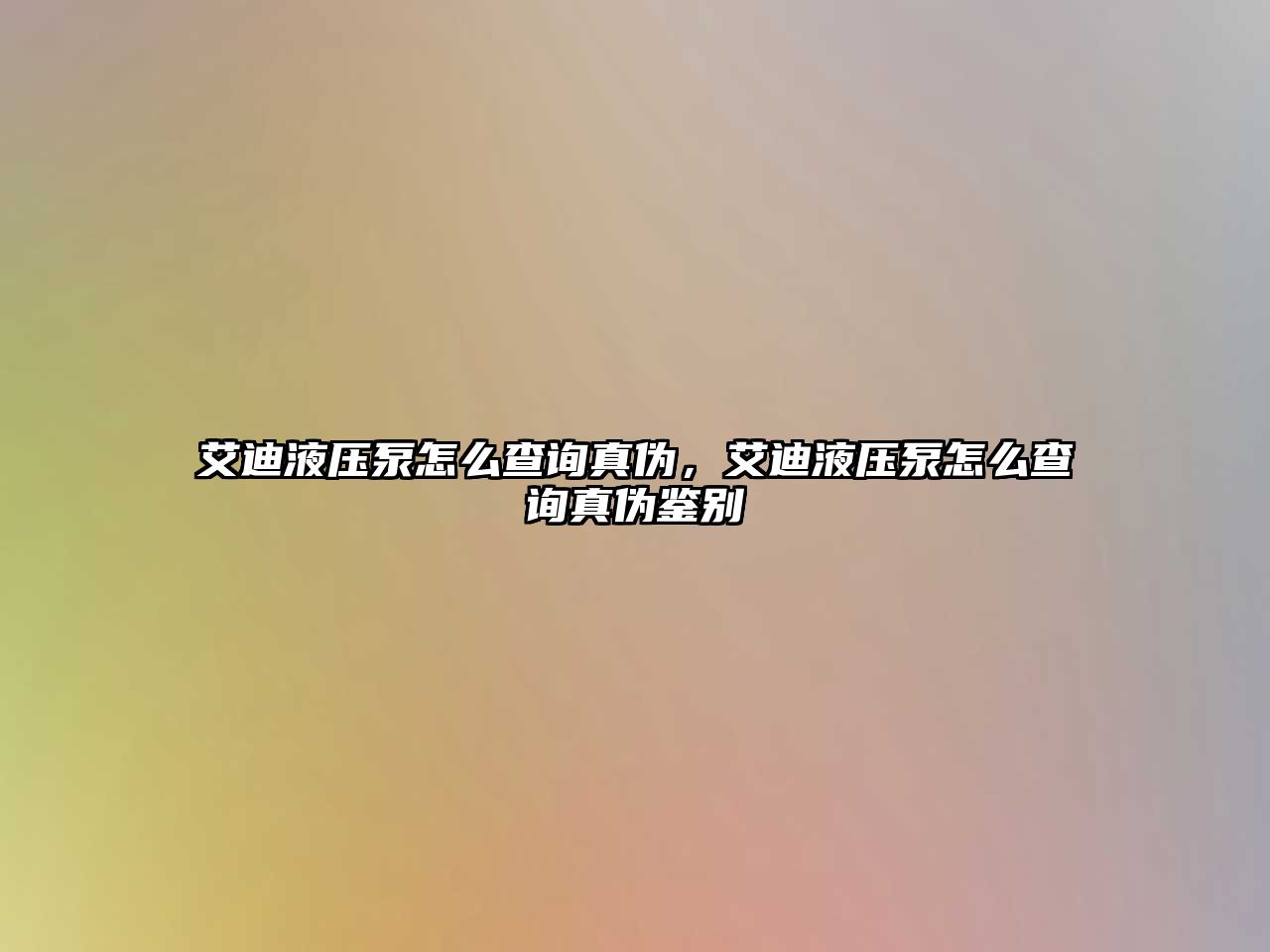 艾迪液壓泵怎么查詢(xún)真?zhèn)?，艾迪液壓泵怎么查?xún)真?zhèn)舞b別