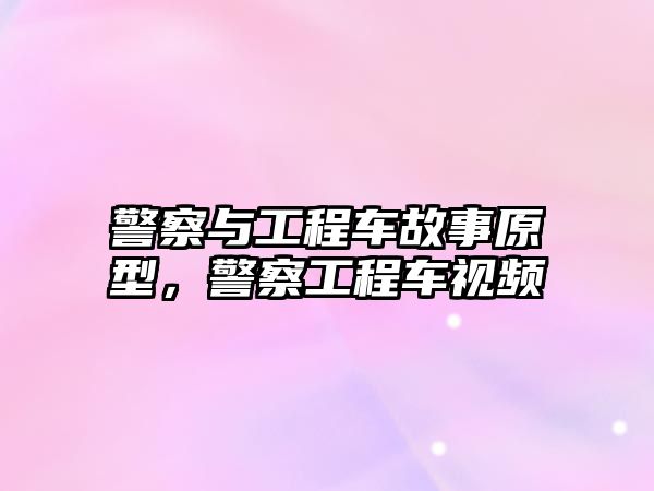 警察與工程車故事原型，警察工程車視頻