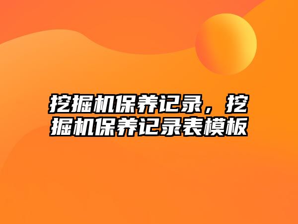 挖掘機(jī)保養(yǎng)記錄，挖掘機(jī)保養(yǎng)記錄表模板