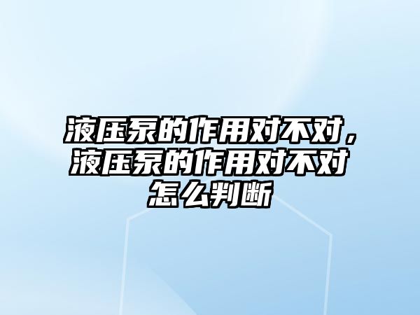 液壓泵的作用對不對，液壓泵的作用對不對怎么判斷