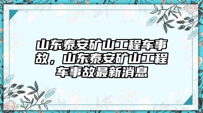 山東泰安礦山工程車事故，山東泰安礦山工程車事故最新消息