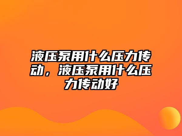 液壓泵用什么壓力傳動(dòng)，液壓泵用什么壓力傳動(dòng)好