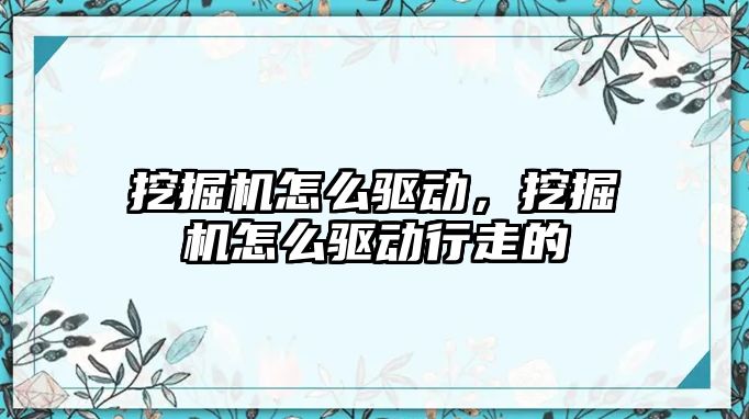 挖掘機怎么驅(qū)動，挖掘機怎么驅(qū)動行走的