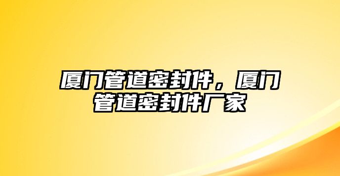 廈門管道密封件，廈門管道密封件廠家