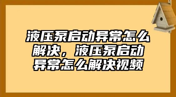 液壓泵啟動異常怎么解決，液壓泵啟動異常怎么解決視頻