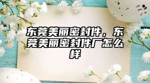 東莞美麗密封件，東莞美麗密封件廠怎么樣