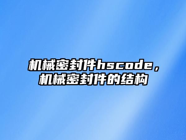 機械密封件hscode，機械密封件的結(jié)構(gòu)