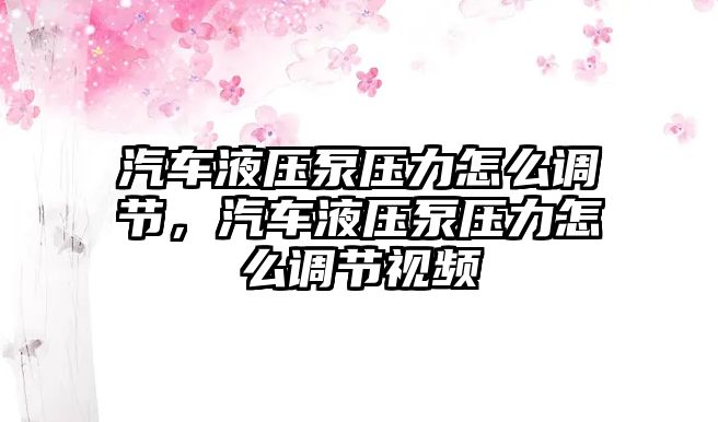 汽車液壓泵壓力怎么調(diào)節(jié)，汽車液壓泵壓力怎么調(diào)節(jié)視頻