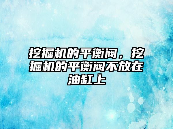 挖掘機的平衡閥，挖掘機的平衡閥不放在油缸上