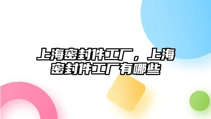 上海密封件工廠，上海密封件工廠有哪些