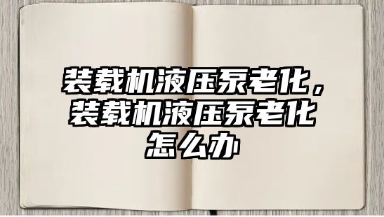 裝載機液壓泵老化，裝載機液壓泵老化怎么辦