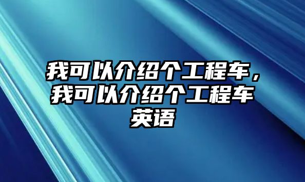 我可以介紹個(gè)工程車，我可以介紹個(gè)工程車英語