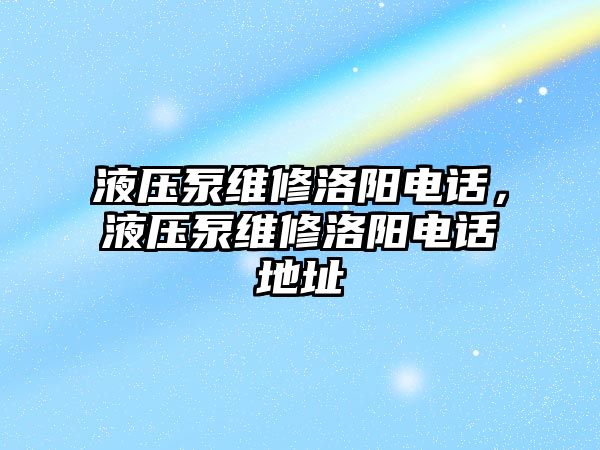 液壓泵維修洛陽電話，液壓泵維修洛陽電話地址