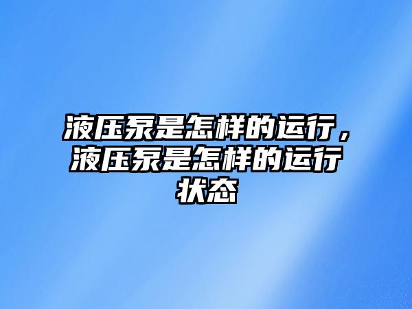 液壓泵是怎樣的運(yùn)行，液壓泵是怎樣的運(yùn)行狀態(tài)