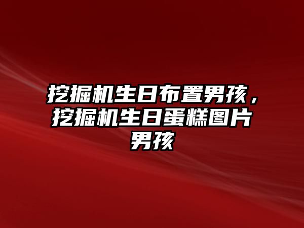 挖掘機生日布置男孩，挖掘機生日蛋糕圖片男孩