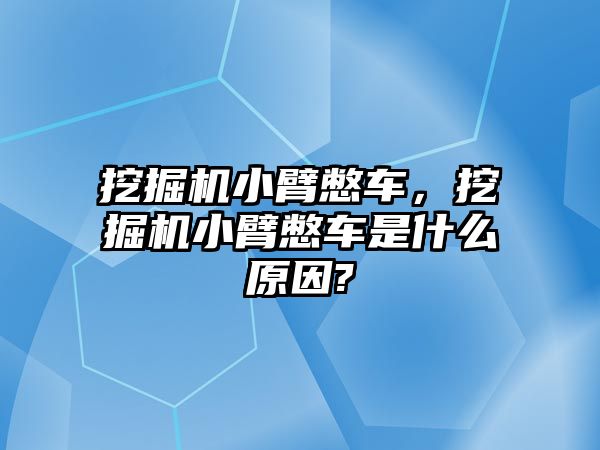 挖掘機小臂憋車，挖掘機小臂憋車是什么原因?