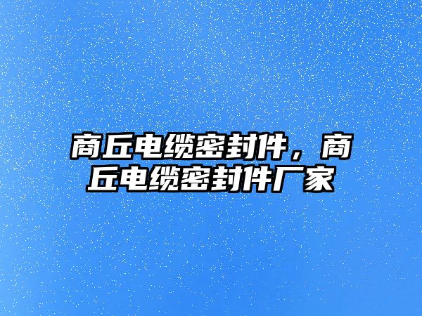 商丘電纜密封件，商丘電纜密封件廠家