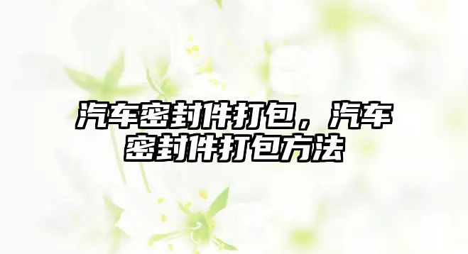 汽車密封件打包，汽車密封件打包方法