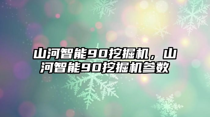 山河智能90挖掘機(jī)，山河智能90挖掘機(jī)參數(shù)