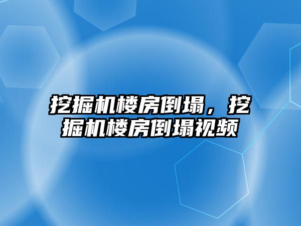 挖掘機樓房倒塌，挖掘機樓房倒塌視頻