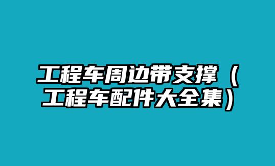 工程車周邊帶支撐（工程車配件大全集）