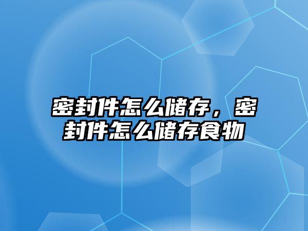 密封件怎么儲存，密封件怎么儲存食物