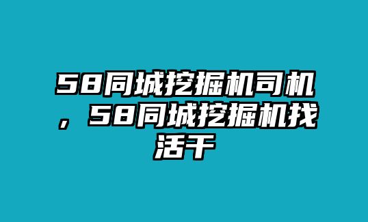 58同城挖掘機(jī)司機(jī)，58同城挖掘機(jī)找活干