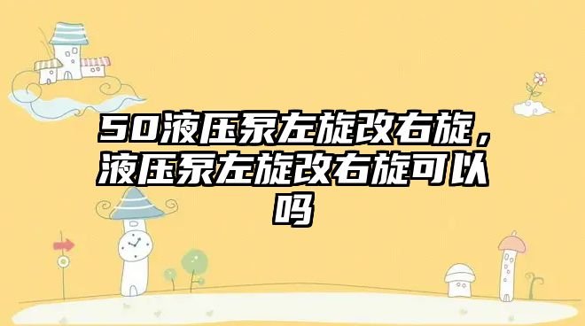 50液壓泵左旋改右旋，液壓泵左旋改右旋可以嗎