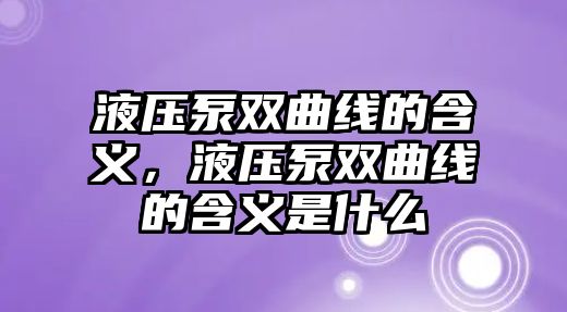 液壓泵雙曲線的含義，液壓泵雙曲線的含義是什么