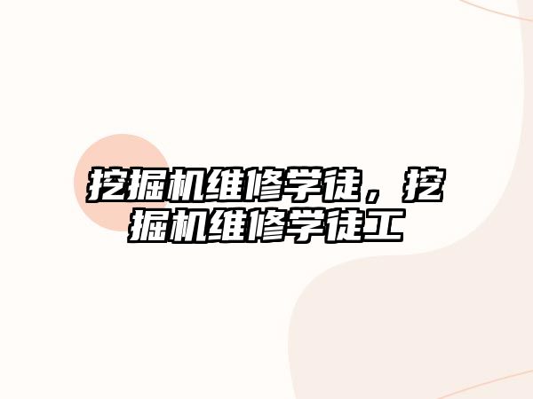 挖掘機維修學(xué)徒，挖掘機維修學(xué)徒工