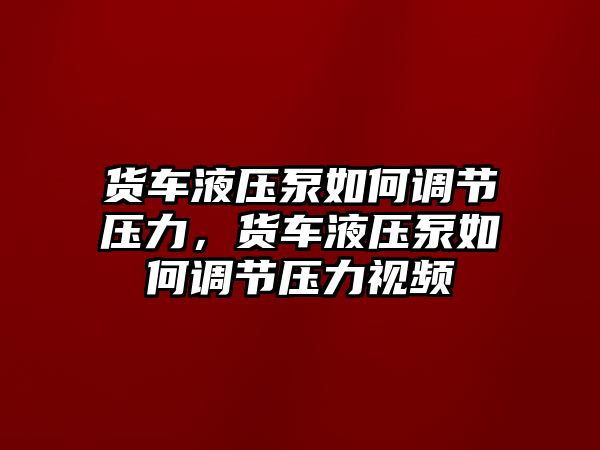 貨車液壓泵如何調(diào)節(jié)壓力，貨車液壓泵如何調(diào)節(jié)壓力視頻