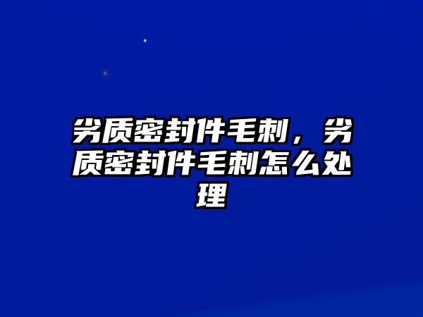 劣質(zhì)密封件毛刺，劣質(zhì)密封件毛刺怎么處理