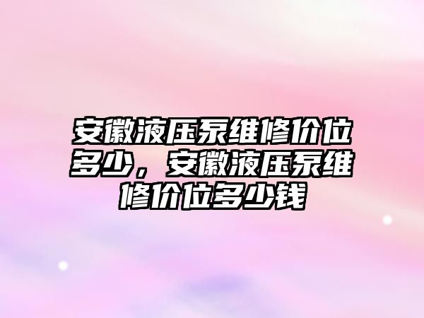 安徽液壓泵維修價(jià)位多少，安徽液壓泵維修價(jià)位多少錢(qián)