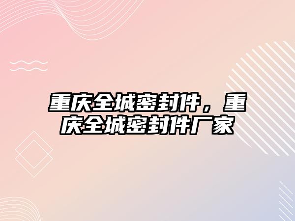 重慶全城密封件，重慶全城密封件廠家