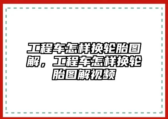 工程車怎樣換輪胎圖解，工程車怎樣換輪胎圖解視頻