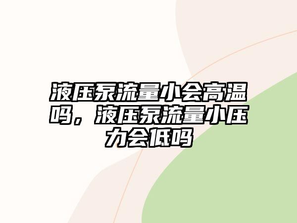 液壓泵流量小會高溫嗎，液壓泵流量小壓力會低嗎