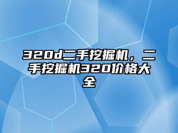 320d二手挖掘機(jī)，二手挖掘機(jī)320價(jià)格大全