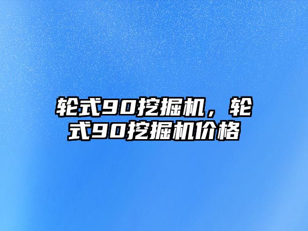 輪式90挖掘機，輪式90挖掘機價格