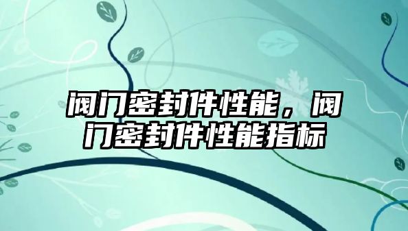 閥門密封件性能，閥門密封件性能指標(biāo)