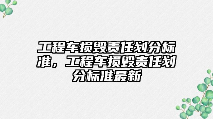 工程車損毀責任劃分標準，工程車損毀責任劃分標準最新