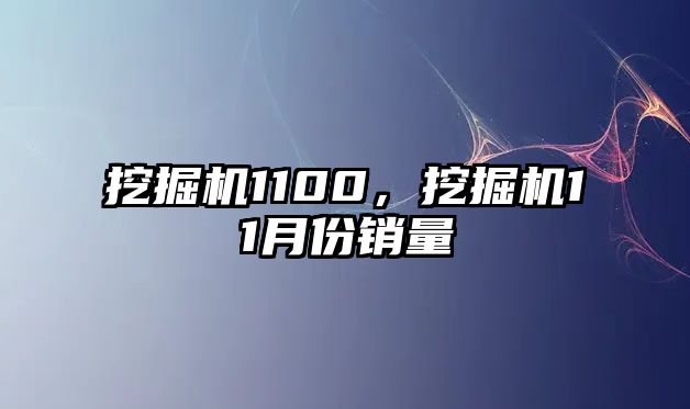 挖掘機1100，挖掘機11月份銷量