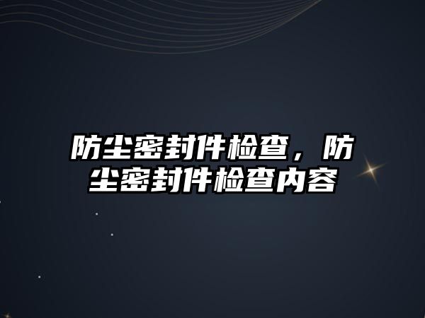 防塵密封件檢查，防塵密封件檢查內(nèi)容