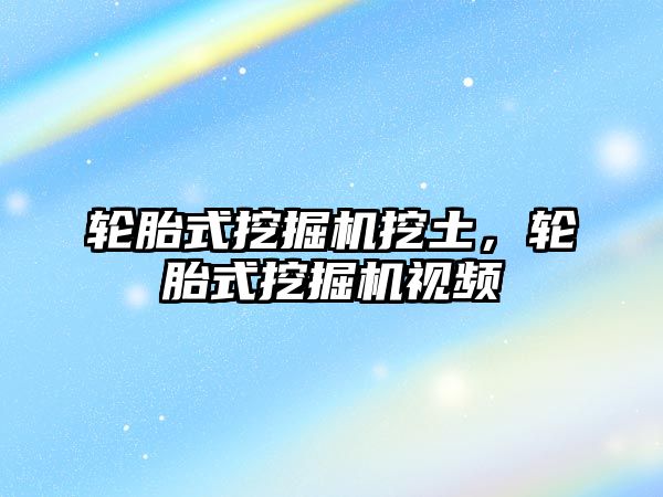 輪胎式挖掘機挖土，輪胎式挖掘機視頻