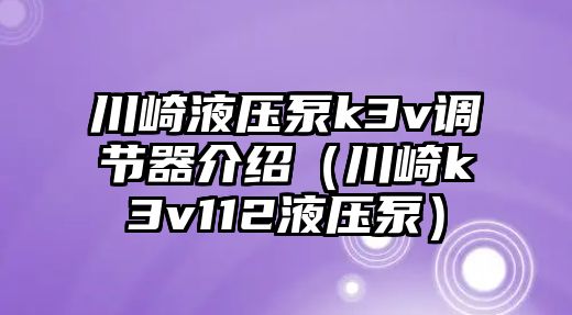 川崎液壓泵k3v調(diào)節(jié)器介紹（川崎k3v112液壓泵）