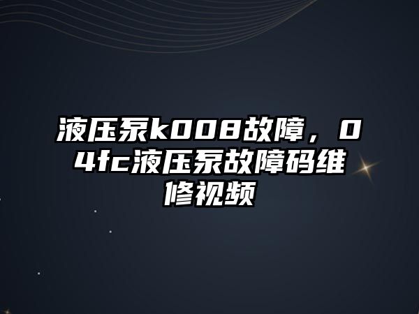 液壓泵k008故障，04fc液壓泵故障碼維修視頻