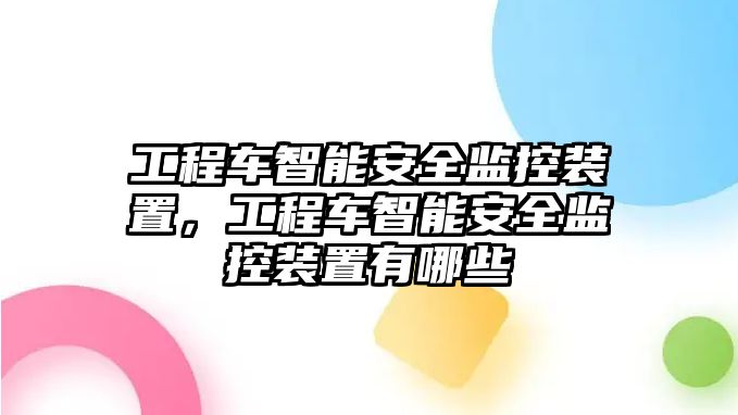 工程車智能安全監(jiān)控裝置，工程車智能安全監(jiān)控裝置有哪些